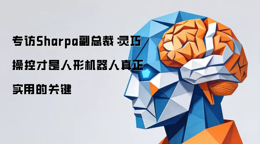 专访Sharpa副总裁:灵巧操控才是人形机器人真正实用的关键