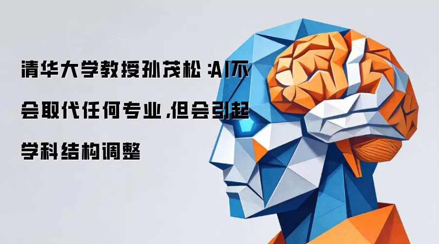 清华大学教授孙茂松：AI不会取代任何专业，但会引起学科结构调整