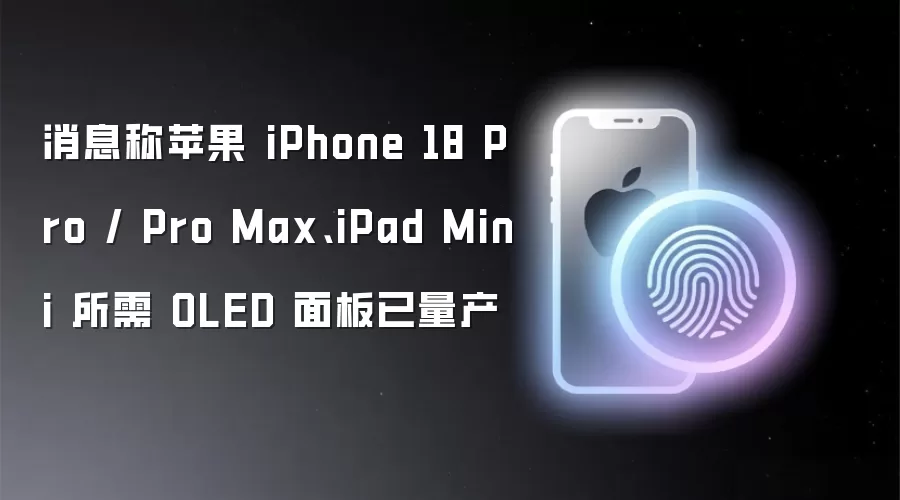 消息称苹果 iPhone 18 Pro / Pro Max、iPad Mini 所需 OLED 面板已量产