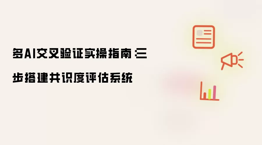 多AI交叉验证实操指南:三步搭建共识度评估系统