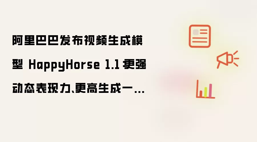 阿里巴巴发布视频生成模型 HappyHorse 1.1:更强动态表现力、更高生成一致性、更优视觉质感