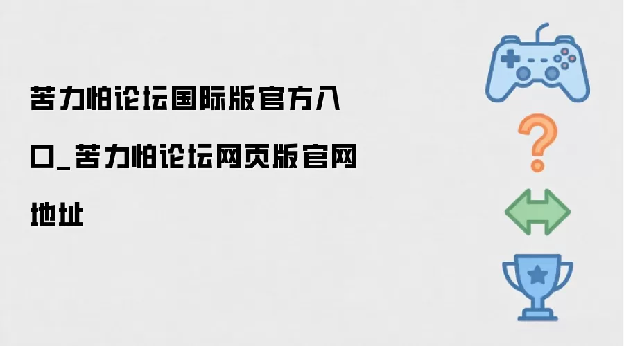 苦力怕论坛国际版官方入口_苦力怕论坛网页版官网地址