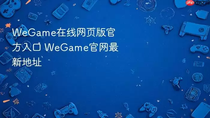 WeGame在线网页版官方入口 WeGame官网最新地址