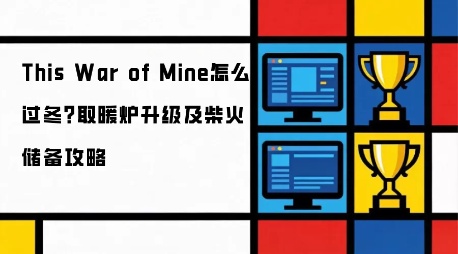 This War of Mine怎么过冬?取暖炉升级及柴火储备攻略