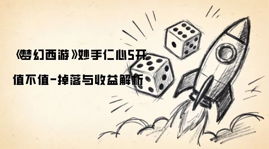 《梦幻西游》妙手仁心5开值不值-掉落与收益解析