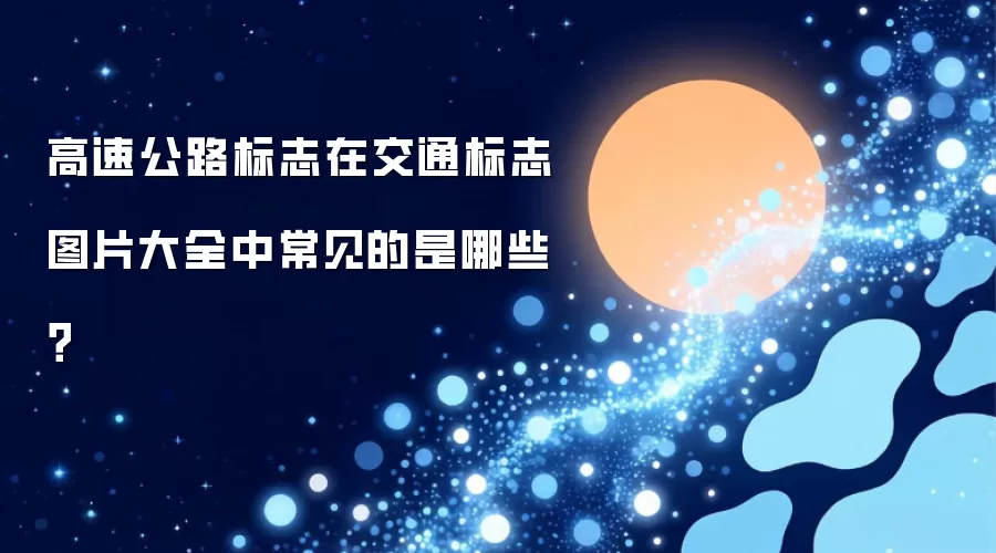 交通标志图片大全中常见的高速公路标志是哪些？