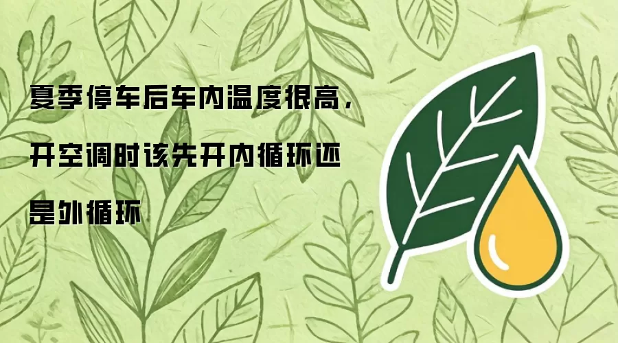 夏季停车后车内温度很高:开空调时该先开内循环还是外循环