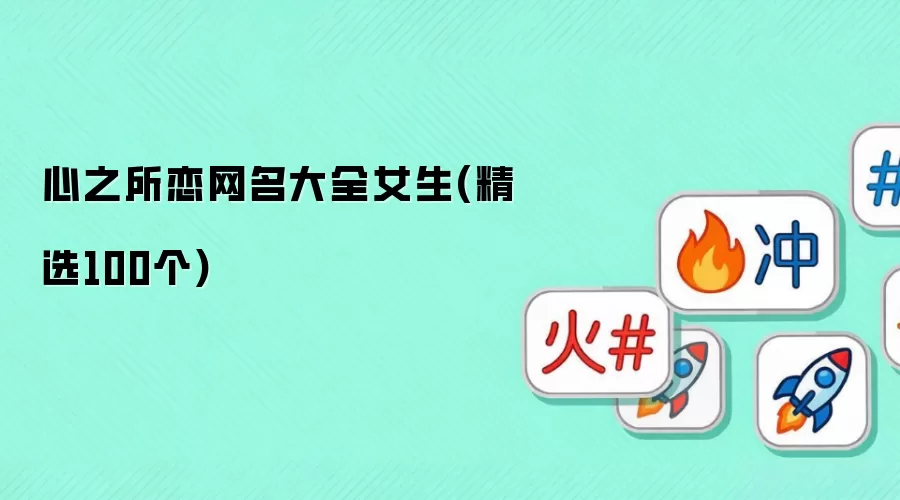 心之所恋网名大全女生：精选100个