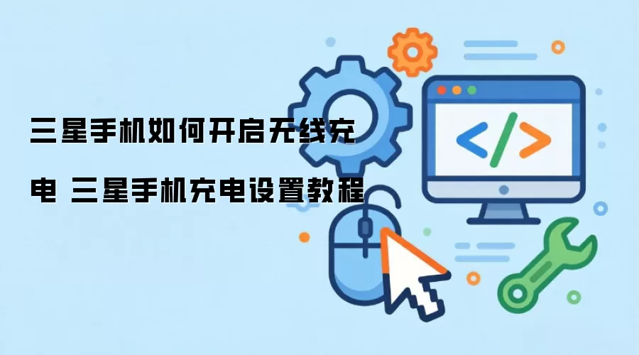 三星手机怎么开启无线充电 三星手机充电设置教程