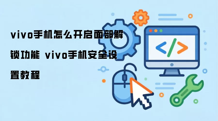 vivo手机如何开启面部解锁功能 vivo手机安全设置教程