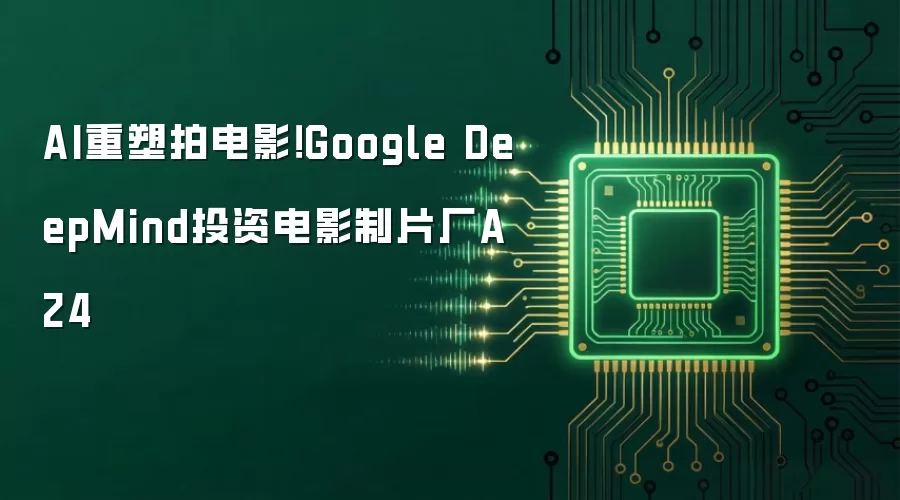 AI重塑拍电影 Google DeepMind投资电影制片厂A24