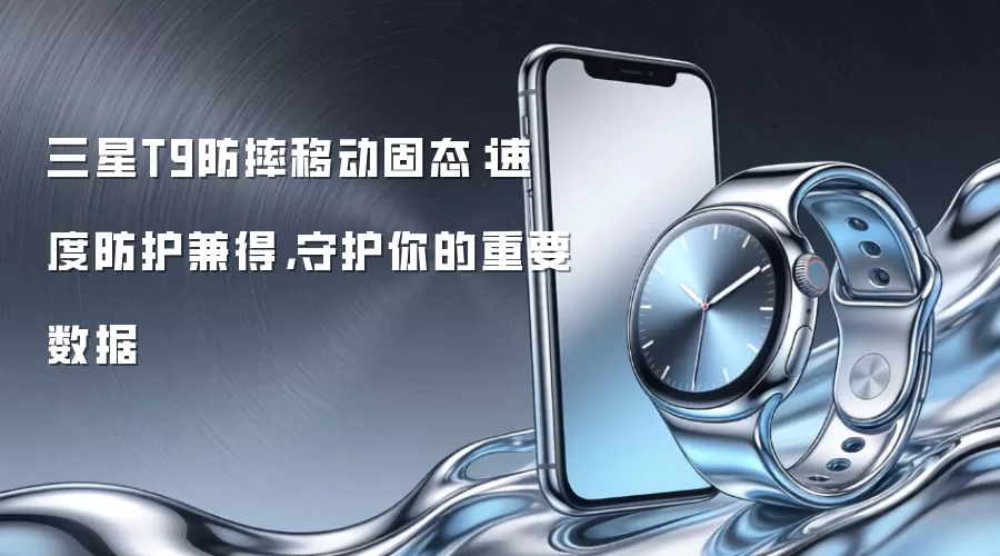 三星T9防摔移动固态：速度防护兼具 守护你的重要数据