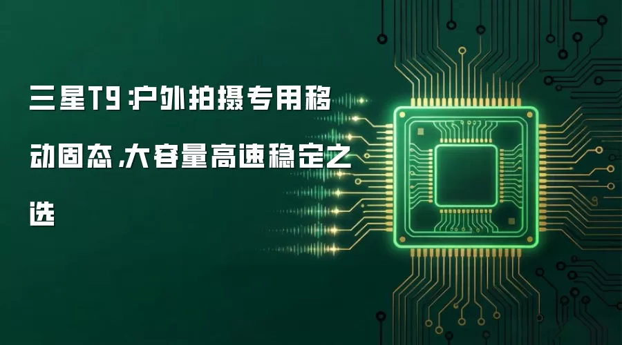 三星T9：户外拍摄专用移动固态：大容量高速稳定之选