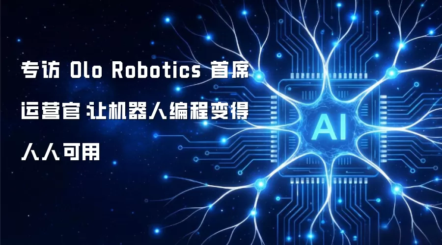 专访 Olo Robotics 首席运营官：让机器人编程人人可用