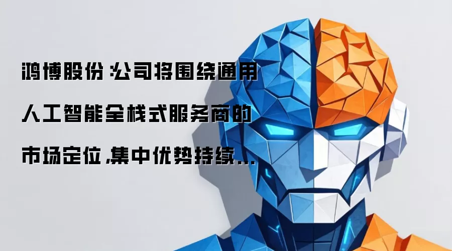 鸿博股份：公司将围绕通用人工智能全栈式服务商的市场定位：集中优势持续积极投入