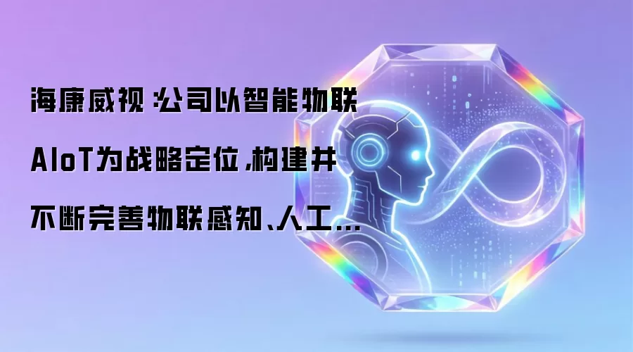 海康威视：公司以智能物联AIoT为战略定位 构建并不断完善物联感知、人工智能、大数据三大核心技术