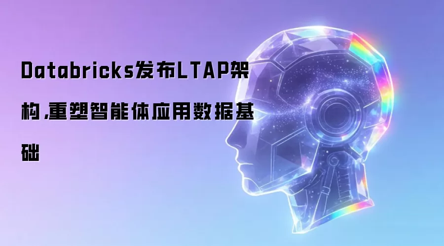 Databricks推出LTAP架构：重构智能体应用数据底座