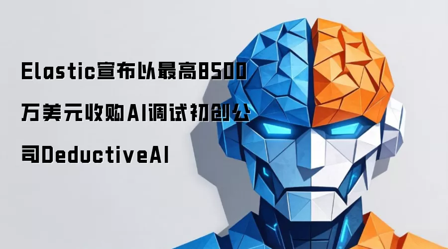 Elastic宣布最高8500万美元收购AI调试初创公司DeductiveAI