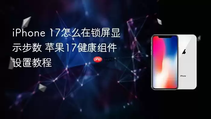 iPhone 17锁屏步数显示指南 苹果17健康组件设置教程