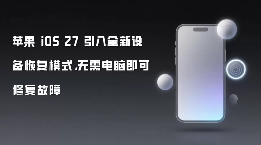 苹果 iOS 27 新增独立恢复模式：脱离电脑直接修复系统故障