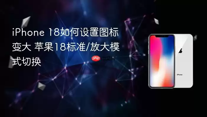 iPhone 18如何调整图标变大 苹果18标准与放大模式切换