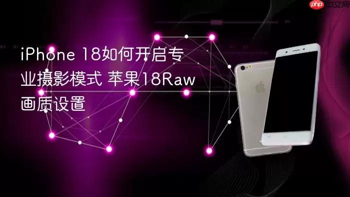 iPhone 18如何打开专业摄影模式 苹果18Raw画质设置