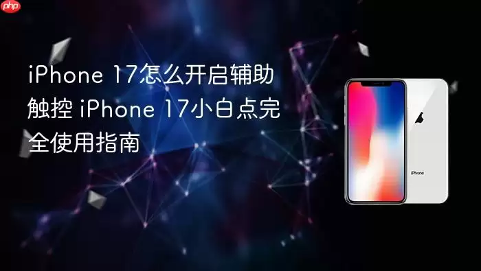 iPhone 17辅助触控开启教程 iPhone 17小白点功能完整使用指南