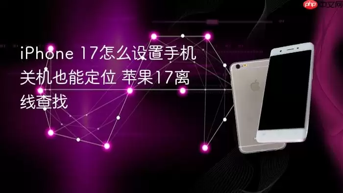 iPhone 17如何设置手机关机也能定位 苹果17离线查找