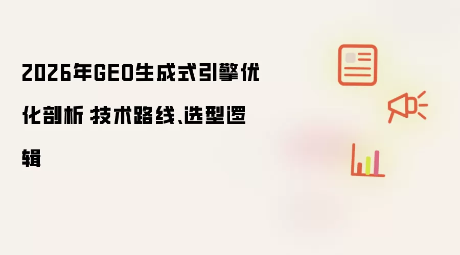 2026年GEO生成式引擎优化解析：技术路线和选型逻辑