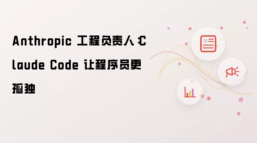 Anthropic 工程负责人：Claude Code令程序员更孤独