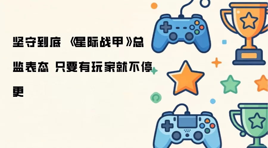 坚守到底 《星际战甲》总监声明 只要有玩家就不停更