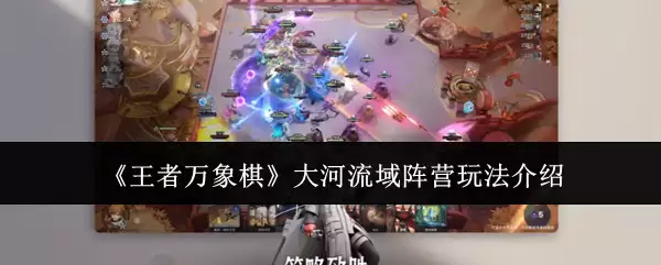 王者万象棋大河流域阵营玩法介绍