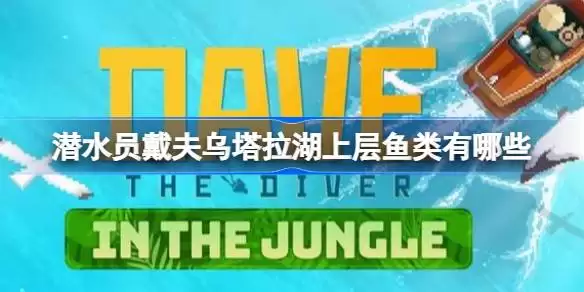 潜水员戴夫乌塔拉湖上层鱼类都是什么 潜水员戴夫丛林DLC鱼类数据全览