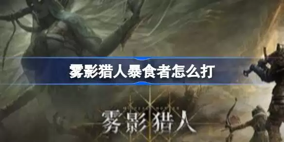 雾影猎人暴食者怎么打 雾影猎人Demo暴食者打法教学