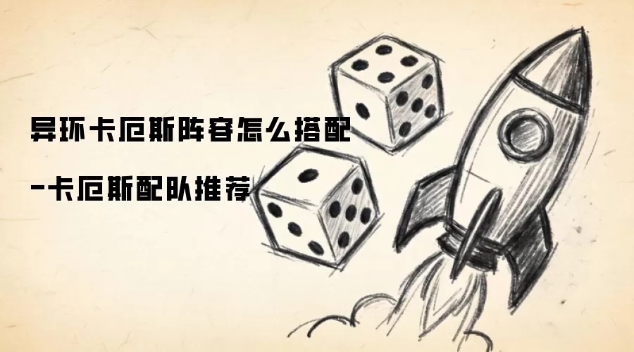 异环卡厄斯阵容怎么搭配-卡厄斯配队推荐