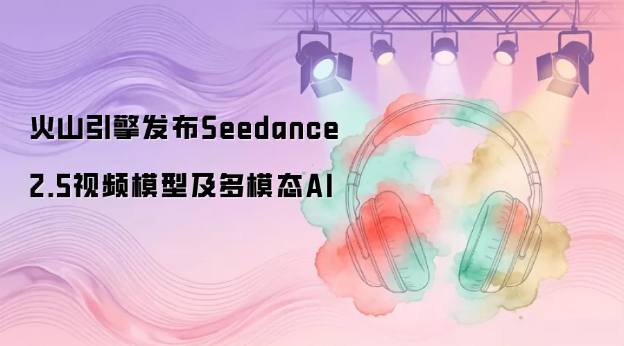 火山引擎发布Seedance 2.5视频模型及多模态AI