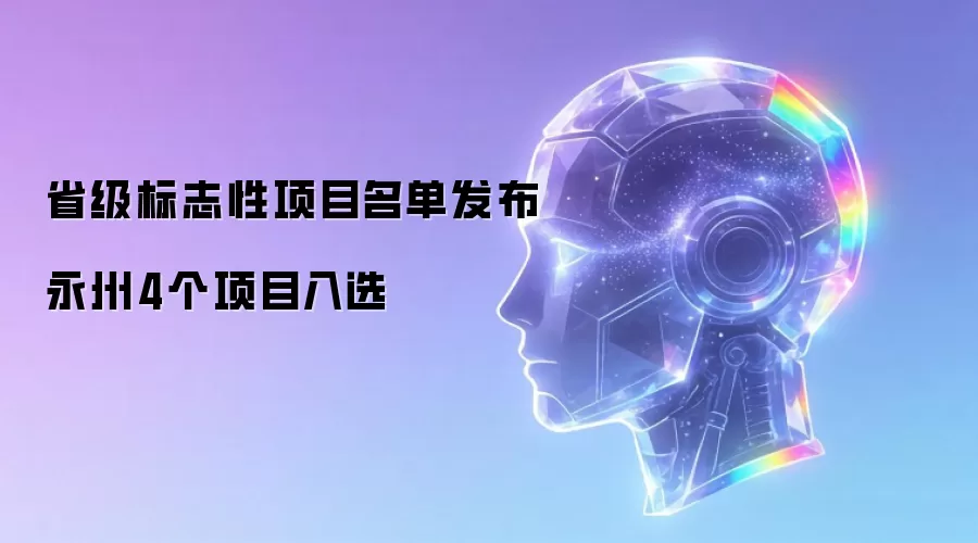 省级标志性项目名单发布 永州4个项目入选