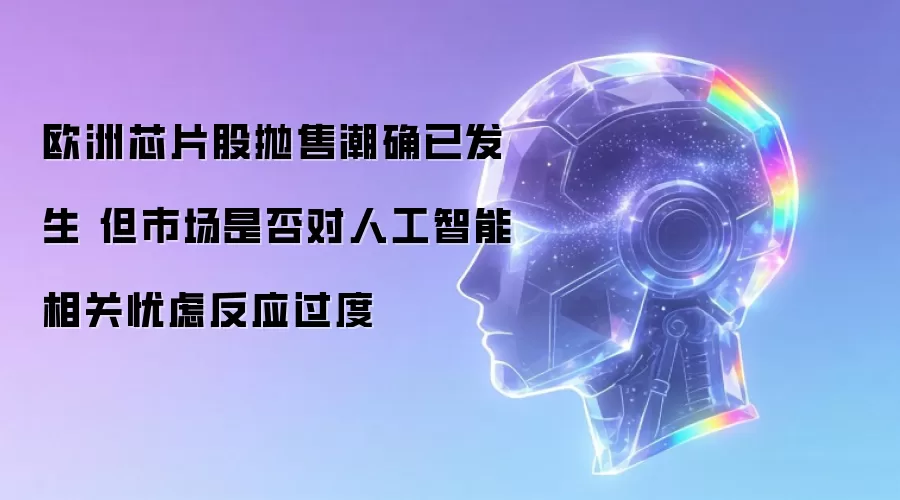 欧洲芯片股抛售潮确已发生 但市场是否对人工智能相关忧虑反应过度