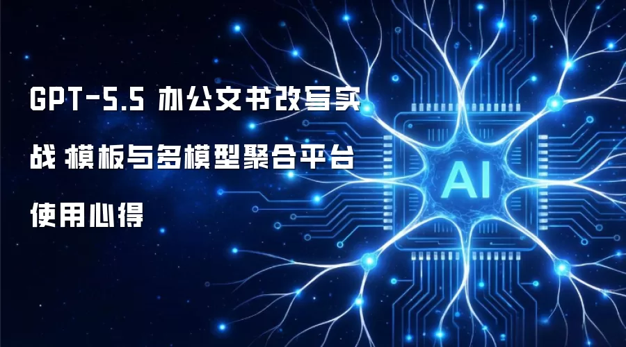 GPT-5.5 办公文书改写实战：模板与多模型聚合平台使用心得