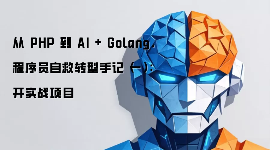从 PHP 到 AI + Golang,程序员自救转型手记(一):开实战项目
