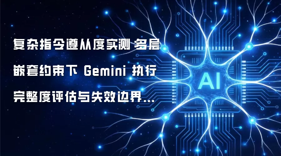 复杂指令遵从度实测：多层嵌套约束下 Gemini 执行完整度评估与失效边界分析