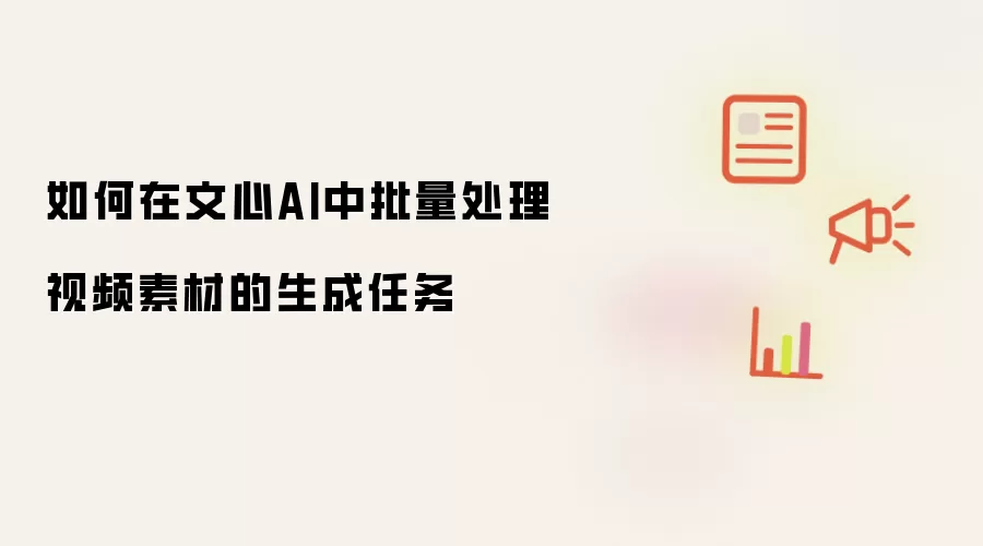 如何在文心AI中批量处理视频素材的生成任务