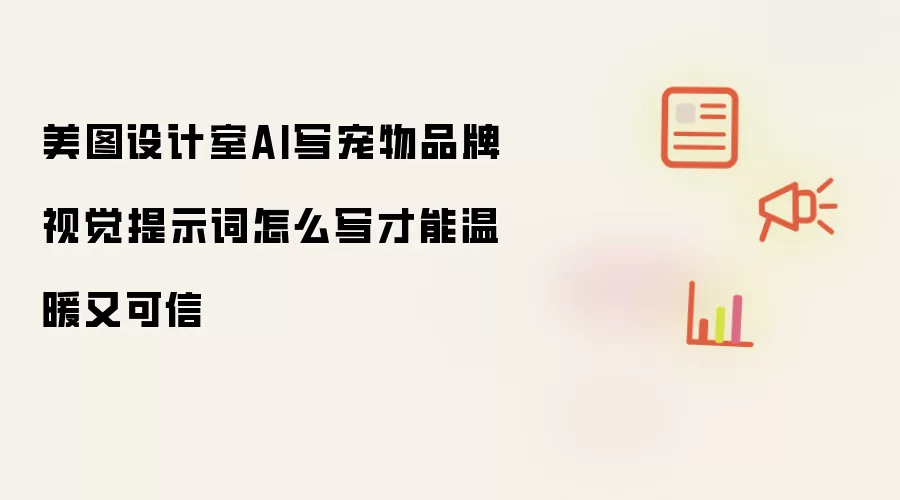 美图设计室AI写宠物品牌视觉提示词怎么写才能温暖又可信
