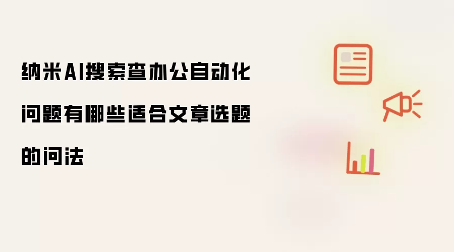 纳米AI搜索查办公自动化问题有哪些适合文章选题的问法