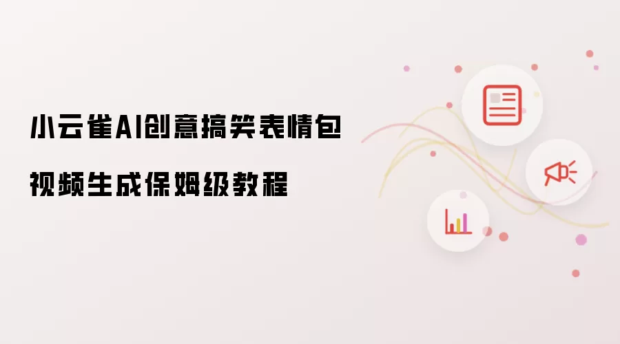 小云雀AI创意搞笑表情包视频生成保姆级教程