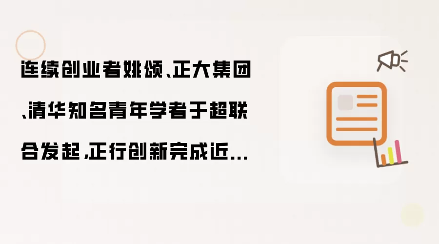 连续创业者姚颂、正大集团、清华知名青年学者于超联合发起,正行创新完成近亿美元天使轮融资