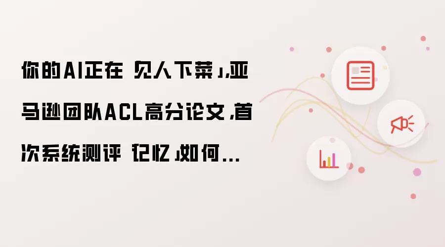 你的AI正在「见人下菜」,亚马逊团队ACL高分论文,首次系统测评「记忆」如何影响LLM情商