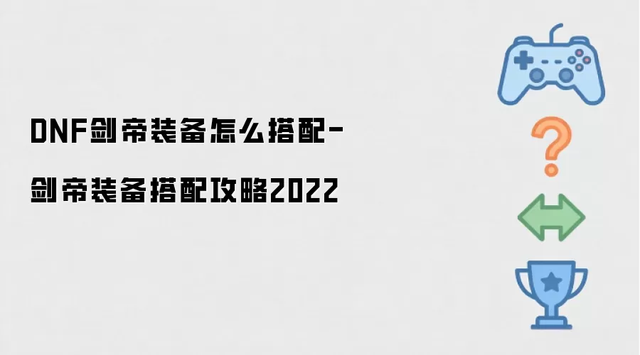DNF剑帝装备怎么搭配-剑帝装备搭配攻略2022