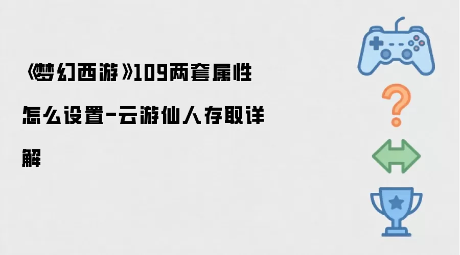 《梦幻西游》109两套属性怎么设置-云游仙人存取详解