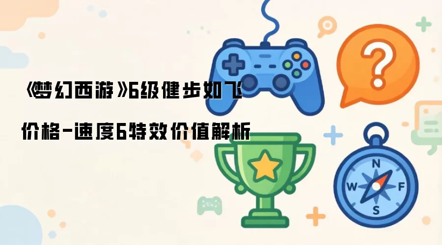 《梦幻西游》6级健步如飞价格-速度6特效价值解析